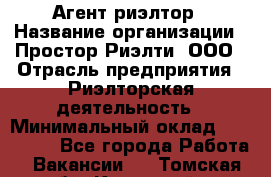 Агент-риэлтор › Название организации ­ Простор-Риэлти, ООО › Отрасль предприятия ­ Риэлторская деятельность › Минимальный оклад ­ 140 000 - Все города Работа » Вакансии   . Томская обл.,Кедровый г.